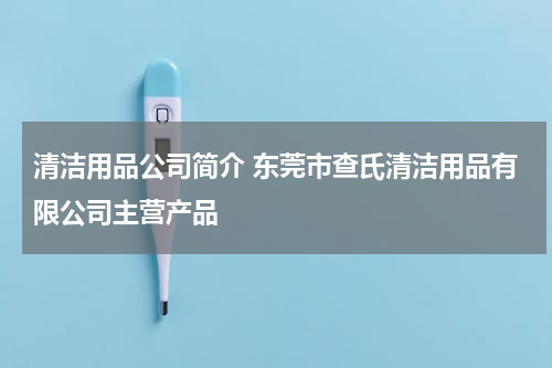 清洁用品公司简介 东莞市查氏清洁用品有限公司主营产品