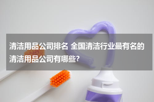 清洁用品公司排名 全国清洁行业最有名的清洁用品公司有哪些？