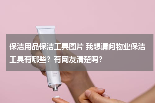 保洁用品保洁工具图片 我想请问物业保洁工具有哪些？有网友清楚吗？