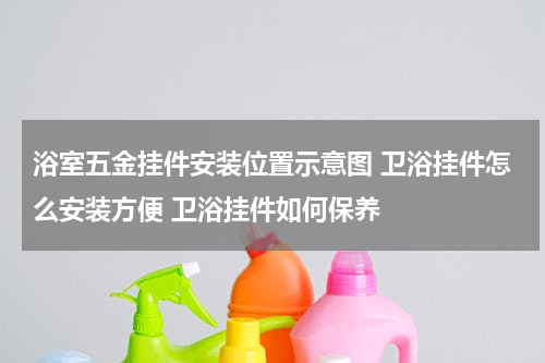 浴室五金挂件安装位置示意图 卫浴挂件怎么安装方便 卫浴挂件如何保养