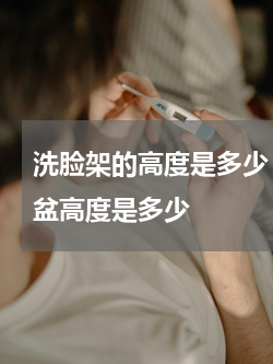 洗脸架的高度是多少 牙膏牙刷放置在洗脸盆高度是多少