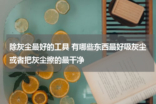 除灰尘最好的工具 有哪些东西最好吸灰尘或者把灰尘擦的最干净