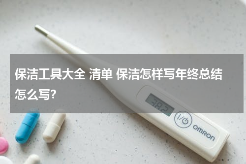保洁工具大全 清单 保洁怎样写年终总结怎么写？