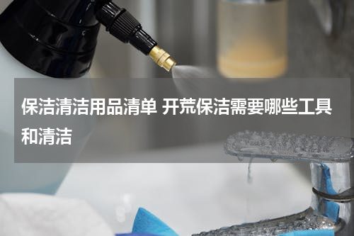 保洁清洁用品清单 开荒保洁需要哪些工具和清洁