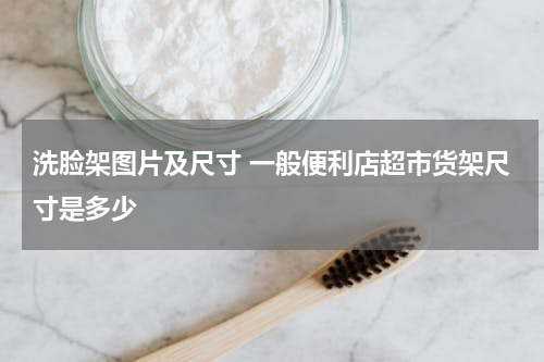 洗脸架图片及尺寸 一般便利店超市货架尺寸是多少