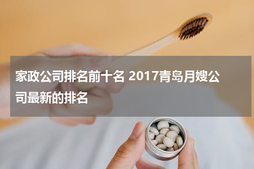 家政公司排名前十名 2017青岛月嫂公司最新的排名