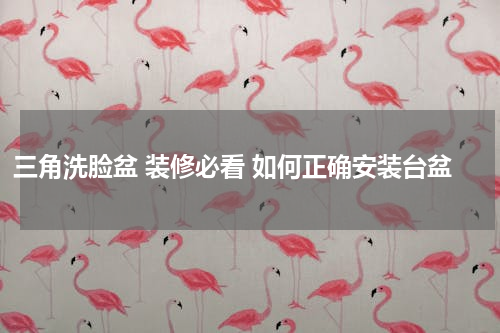 三角洗脸盆 装修必看 如何正确安装台盆
