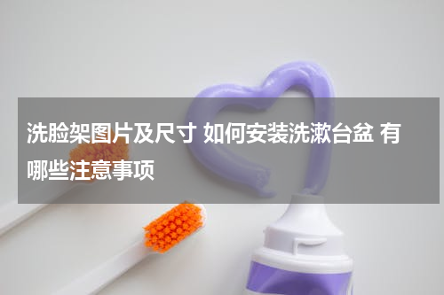 洗脸架图片及尺寸 如何安装洗漱台盆 有哪些注意事项