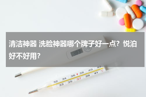 清洁神器 洗脸神器哪个牌子好一点？悦泊好不好用？