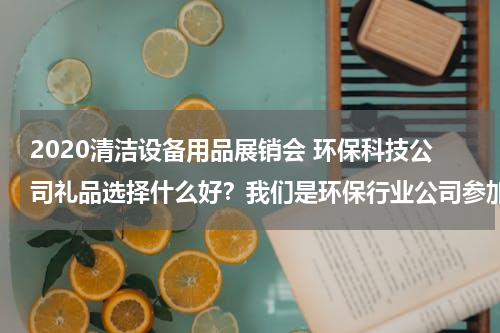 2020清洁设备用品展销会 环保科技公司礼品选择什么好？我们是环保行业公司参加第十七届广州工业清洁设备展览会