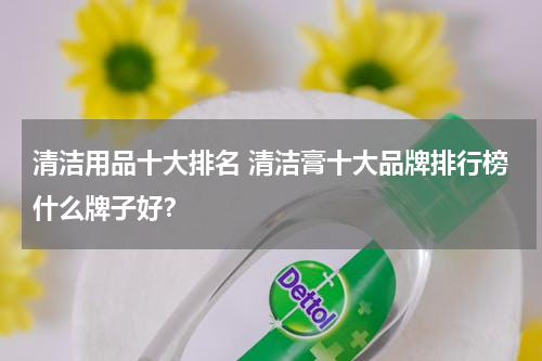 清洁用品十大排名 清洁膏十大品牌排行榜什么牌子好？
