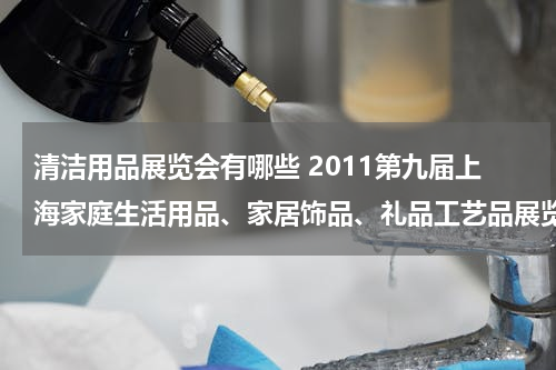 清洁用品展览会有哪些 2011第九届上海家庭生活用品、家居饰品、礼品工艺品展览会展品范围