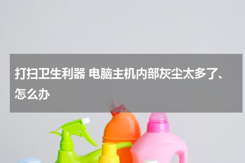 打扫卫生利器 电脑主机内部灰尘太多了、怎么办