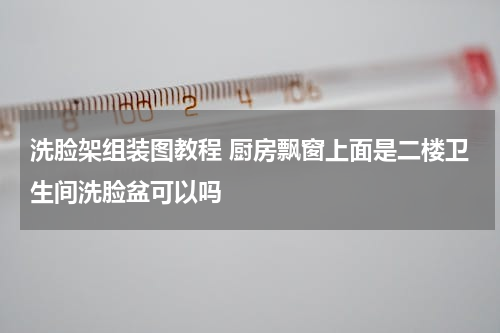 洗脸架组装图教程 厨房飘窗上面是二楼卫生间洗脸盆可以吗