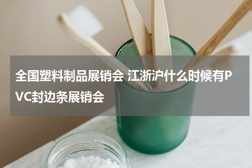 全国塑料制品展销会 江浙沪什么时候有PVC封边条展销会