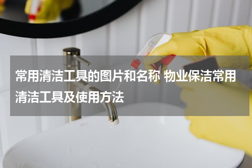 常用清洁工具的图片和名称 物业保洁常用清洁工具及使用方法