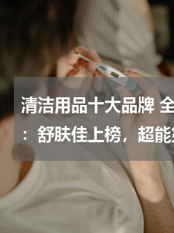 清洁用品十大品牌 全球十大保洁用品品牌：舒肤佳上榜，超能第三