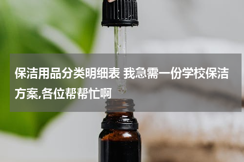 保洁用品分类明细表 我急需一份学校保洁方案,各位帮帮忙啊