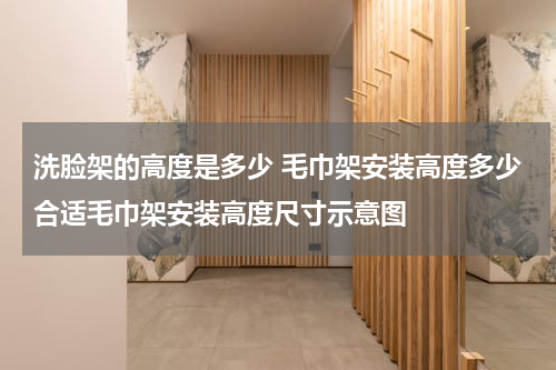 洗脸架的高度是多少 毛巾架安装高度多少合适毛巾架安装高度尺寸示意图