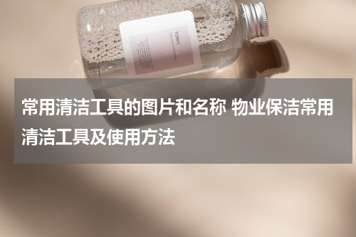 常用清洁工具的图片和名称 物业保洁常用清洁工具及使用方法