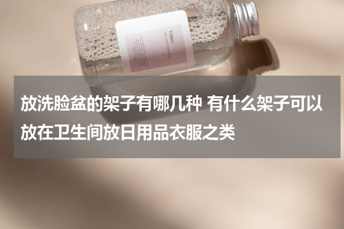 放洗脸盆的架子有哪几种 有什么架子可以放在卫生间放日用品衣服之类