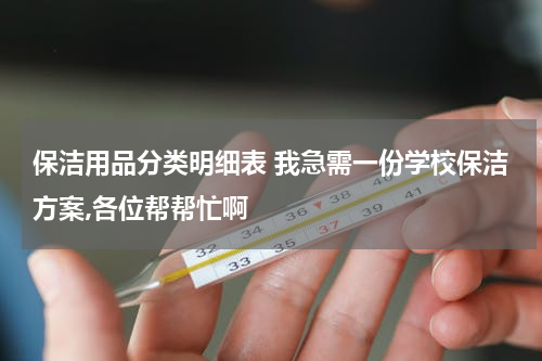 保洁用品分类明细表 我急需一份学校保洁方案,各位帮帮忙啊