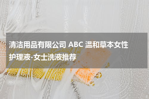 清洁用品有限公司 ABC 温和草本女性护理液-女士洗液推荐