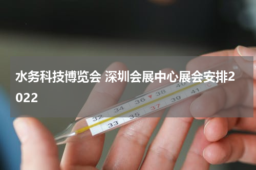 水务科技博览会 深圳会展中心展会安排2022