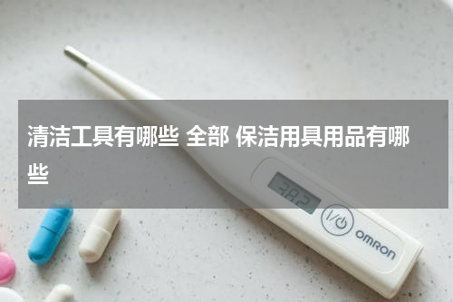 清洁工具有哪些 全部 保洁用具用品有哪些