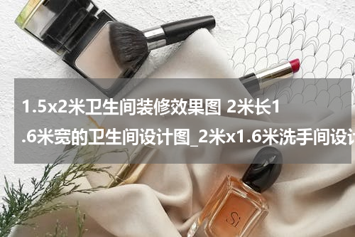 1.5x2米卫生间装修效果图 2米长1.6米宽的卫生间设计图_2米x1.6米洗手间设计装修风格