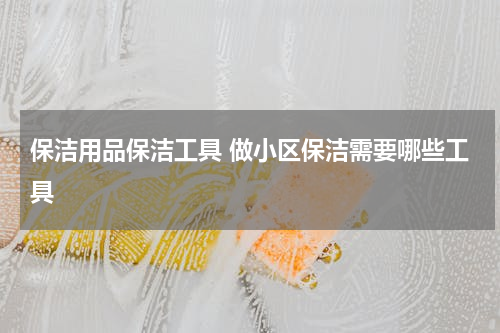 保洁用品保洁工具 做小区保洁需要哪些工具