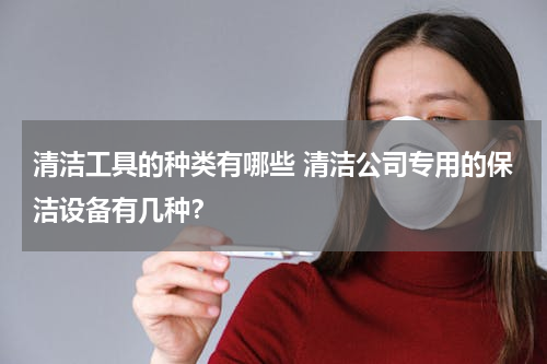 清洁工具的种类有哪些 清洁公司专用的保洁设备有几种？
