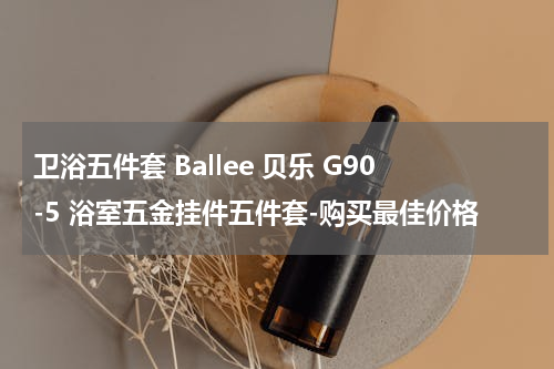卫浴五件套 Ballee 贝乐 G90-5 浴室五金挂件五件套-购买最佳价格