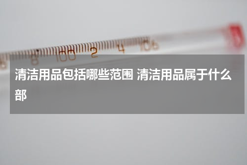 清洁用品包括哪些范围 清洁用品属于什么部