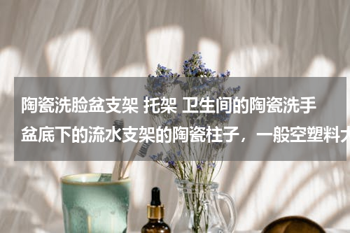 陶瓷洗脸盆支架 托架 卫生间的陶瓷洗手盆底下的流水支架的陶瓷柱子，一般空塑料大盆靠上去，此时陶瓷柱一定会坏吗？