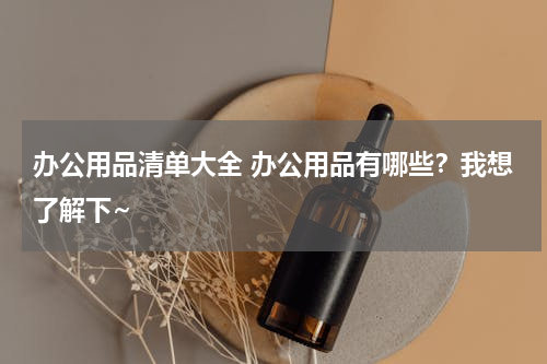 办公用品清单大全 办公用品有哪些？我想了解下~