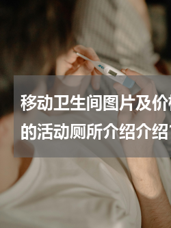 移动卫生间图片及价格表 有没有比较小巧的活动厕所介绍介绍？