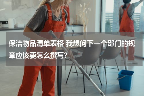 保洁物品清单表格 我想问下一个部门的规章应该要怎么撰写?