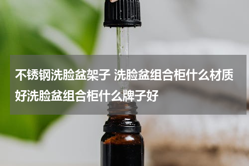 不锈钢洗脸盆架子 洗脸盆组合柜什么材质好洗脸盆组合柜什么牌子好