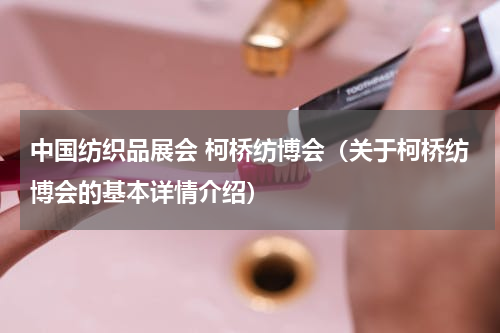 中国纺织品展会 柯桥纺博会（关于柯桥纺博会的基本详情介绍）