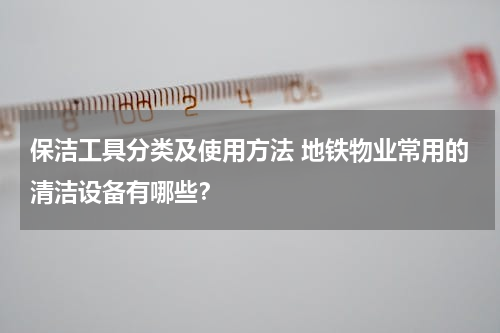 保洁工具分类及使用方法 地铁物业常用的清洁设备有哪些？