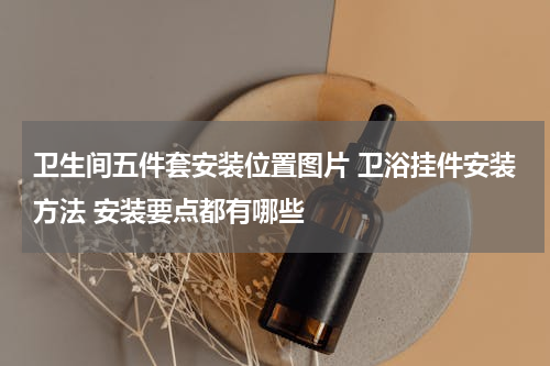 卫生间五件套安装位置图片 卫浴挂件安装方法 安装要点都有哪些