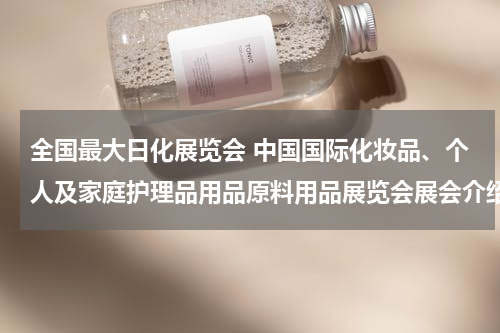 全国最大日化展览会 中国国际化妆品、个人及家庭护理品用品原料用品展览会展会介绍