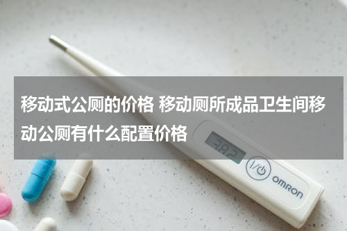 移动式公厕的价格 移动厕所成品卫生间移动公厕有什么配置价格