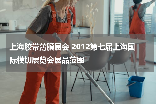 上海胶带薄膜展会 2012第七届上海国际模切展览会展品范围