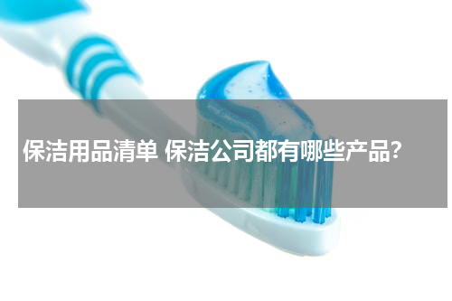 保洁用品清单 保洁公司都有哪些产品？