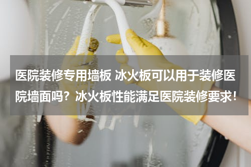 医院装修专用墙板 冰火板可以用于装修医院墙面吗？冰火板性能满足医院装修要求！
