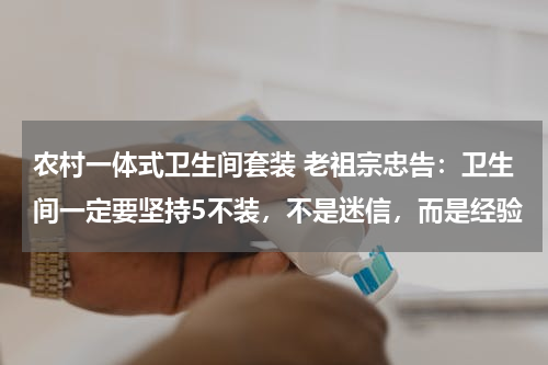农村一体式卫生间套装 老祖宗忠告：卫生间一定要坚持5不装，不是迷信，而是经验
