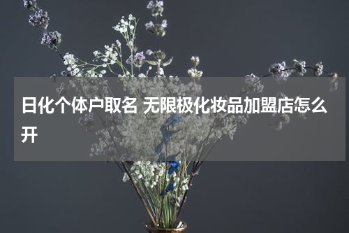 日化个体户取名 无限极化妆品加盟店怎么开