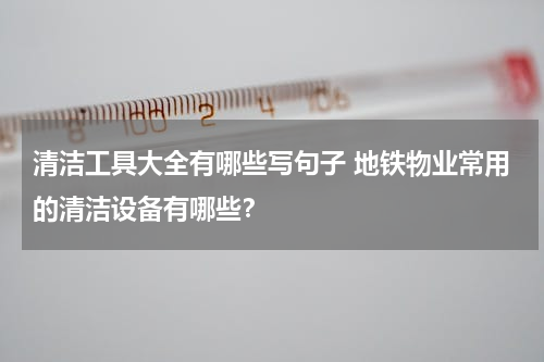清洁工具大全有哪些写句子 地铁物业常用的清洁设备有哪些？